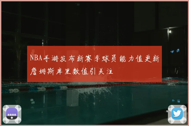 NBA手游发布新赛季球员能力值更新詹姆斯库里数值引关注