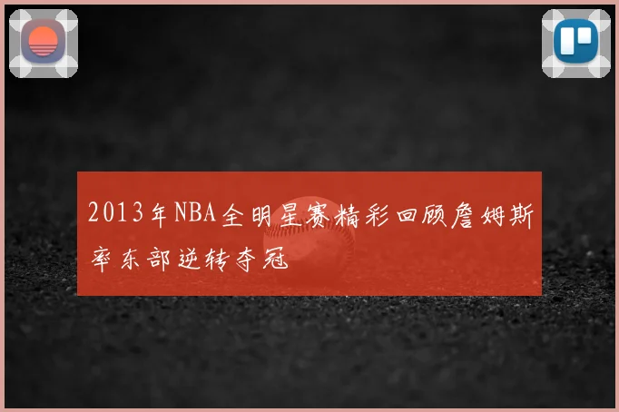 2013年NBA全明星赛精彩回顾詹姆斯率东部逆转夺冠