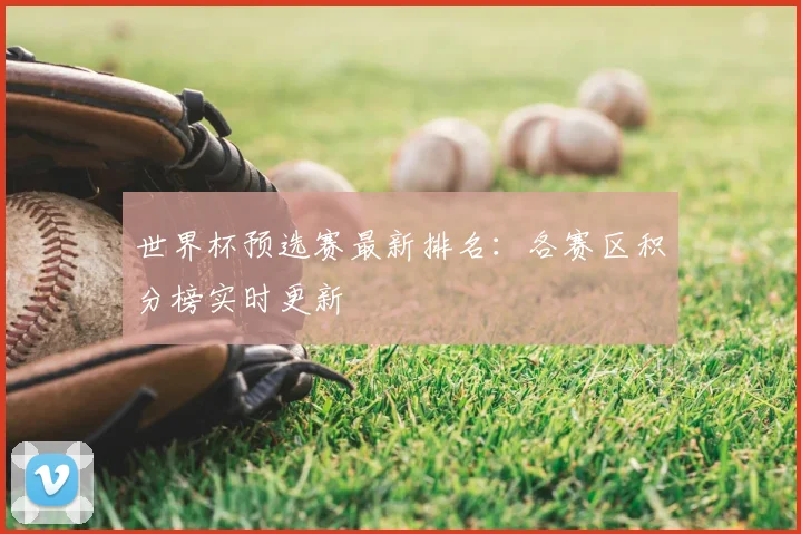 世界杯预选赛最新排名：各赛区积分榜实时更新