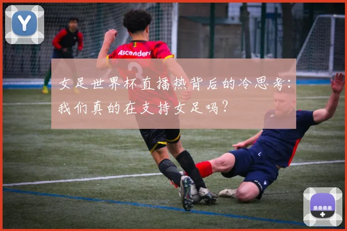 女足世界杯直播热背后的冷思考：我们真的在支持女足吗？