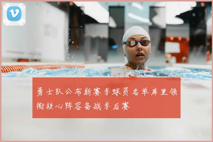 勇士队公布新赛季球员名单库里领衔核心阵容备战季后赛