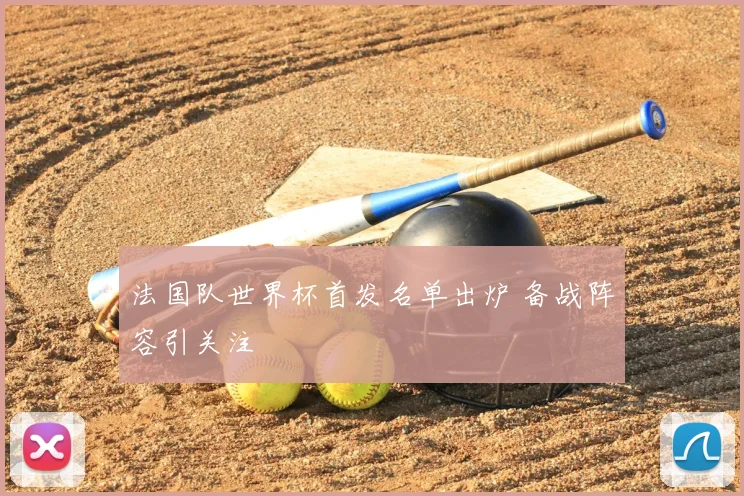 法国队世界杯首发名单出炉 备战阵容引关注