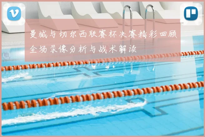 曼城与切尔西联赛杯决赛精彩回顾全场录像分析与战术解读