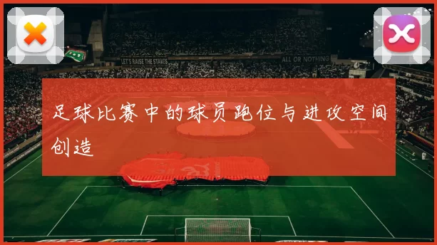 足球比赛中的球员跑位与进攻空间创造
