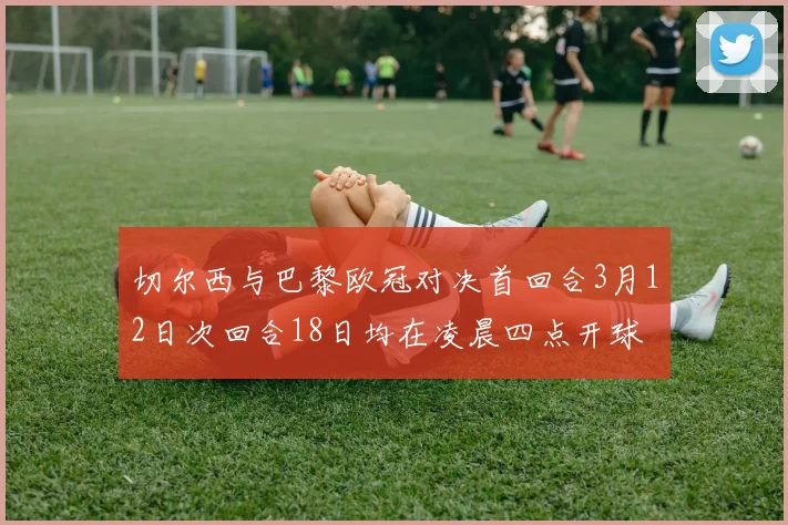 切尔西与巴黎欧冠对决首回合3月12日次回合18日均在凌晨四点开球
