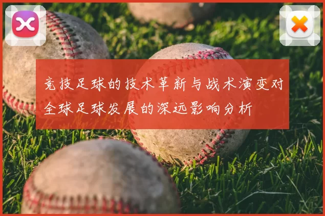 竞技足球的技术革新与战术演变对全球足球发展的深远影响分析