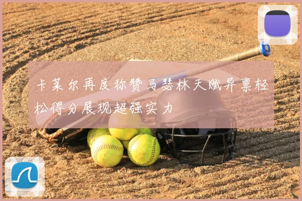 卡莱尔再度称赞马瑟林天赋异禀轻松得分展现超强实力