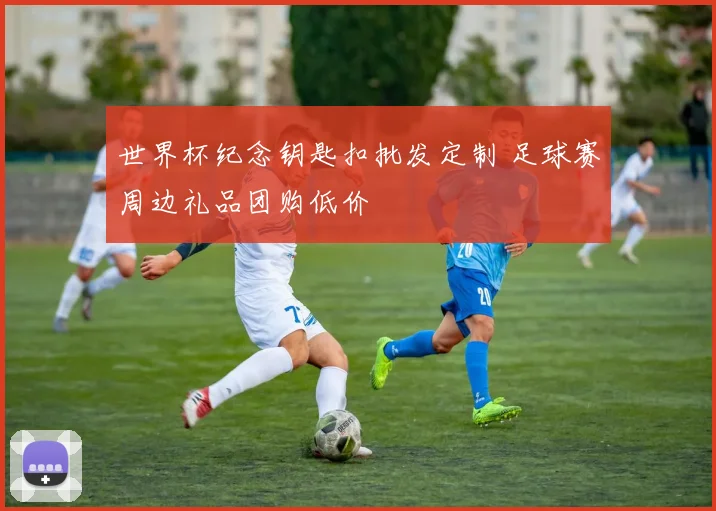 世界杯纪念钥匙扣批发定制 足球赛周边礼品团购低价