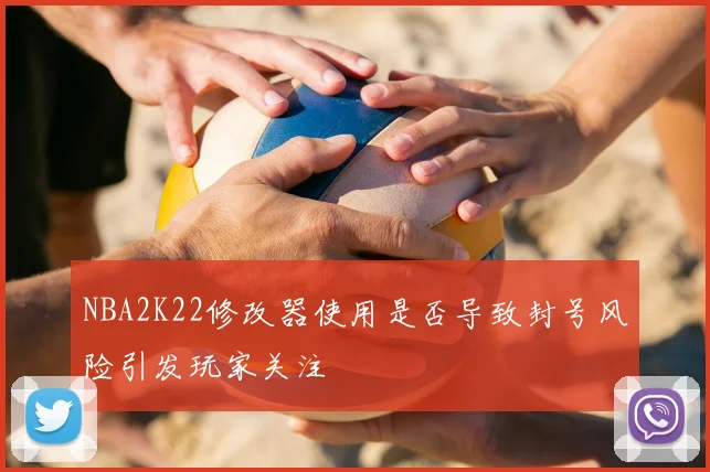 NBA2K22修改器使用是否导致封号风险引发玩家关注