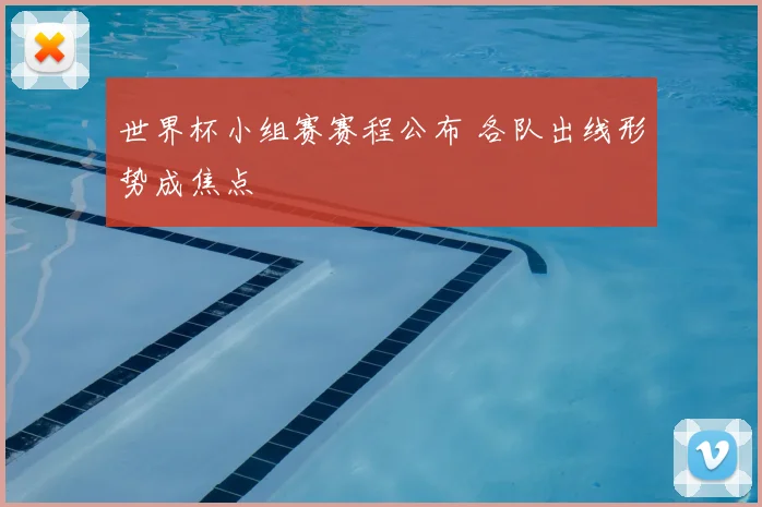 世界杯小组赛赛程公布 各队出线形势成焦点