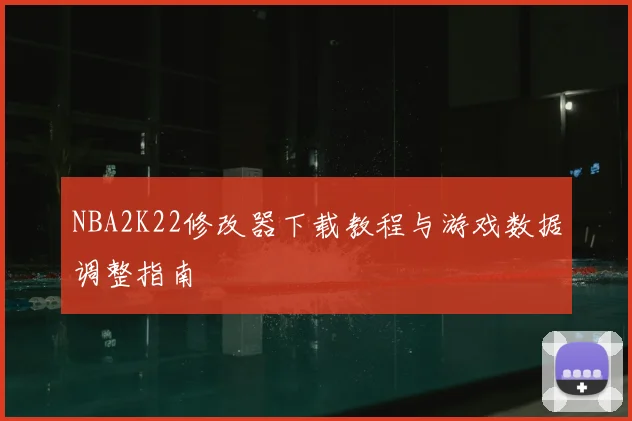 NBA2K22修改器下载教程与游戏数据调整指南