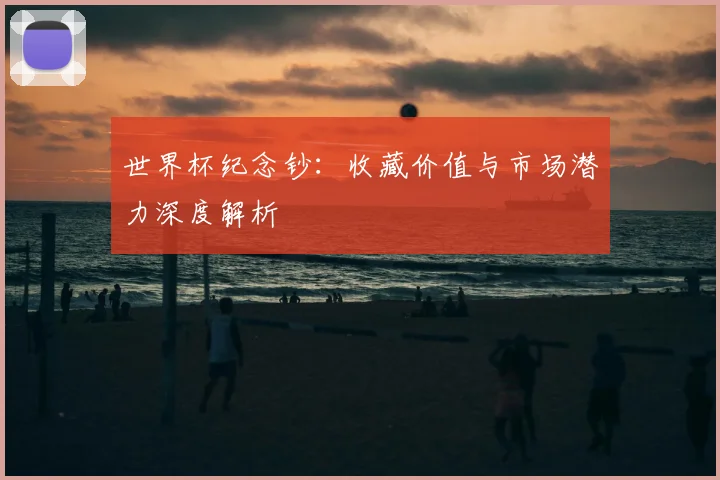 世界杯纪念钞：收藏价值与市场潜力深度解析