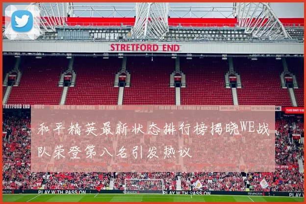 和平精英最新状态排行榜揭晓WE战队荣登第八名引发热议