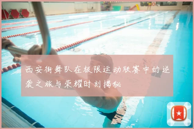 西安街舞队在极限运动联赛中的逆袭之旅与荣耀时刻揭秘