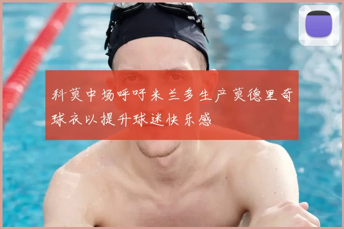 科莫中场呼吁米兰多生产莫德里奇球衣以提升球迷快乐感