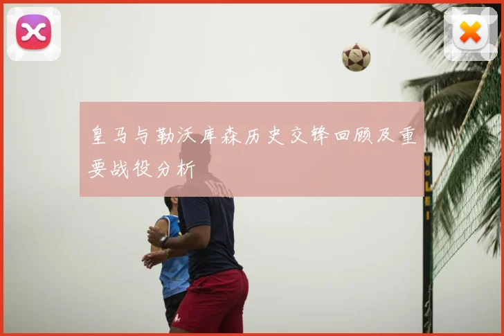 皇马与勒沃库森历史交锋回顾及重要战役分析