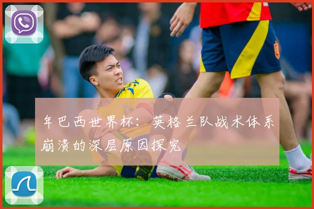 年巴西世界杯：英格兰队战术体系崩溃的深层原因探究