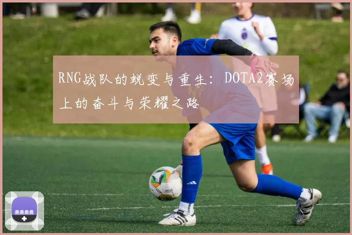 RNG战队的蜕变与重生：DOTA2赛场上的奋斗与荣耀之路