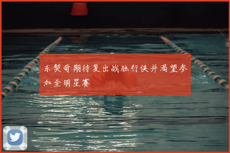 东契奇期待复出战独行侠并渴望参加全明星赛