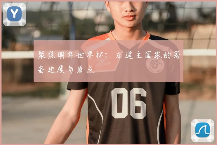 聚焦明年世界杯：东道主国家的筹备进展与看点