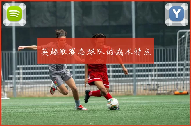 英超联赛各球队的战术特点