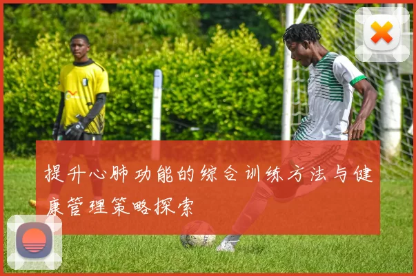 提升心肺功能的综合训练方法与健康管理策略探索