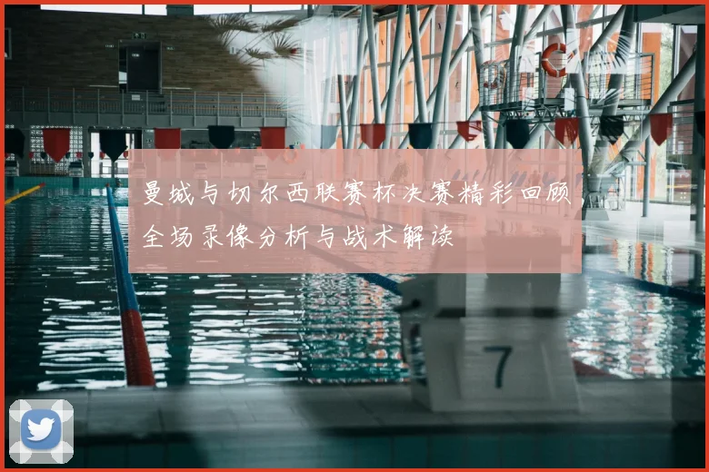 曼城与切尔西联赛杯决赛精彩回顾全场录像分析与战术解读