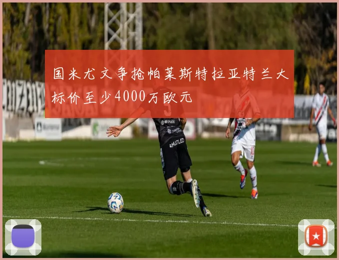 国米尤文争抢帕莱斯特拉亚特兰大标价至少4000万欧元