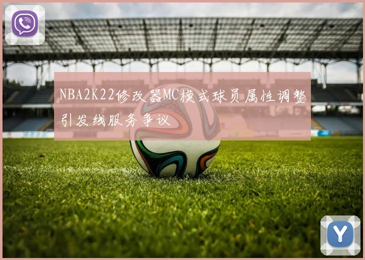 NBA2K22修改器MC模式球员属性调整引发线服务争议