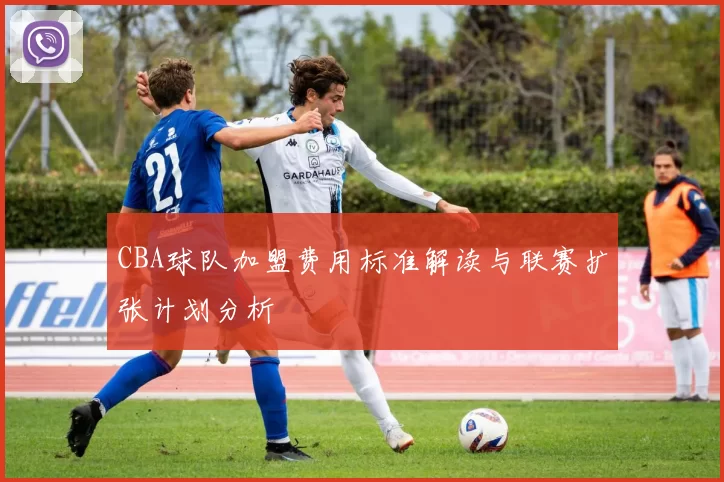 CBA球队加盟费用标准解读与联赛扩张计划分析