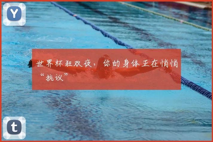 世界杯狂欢夜，你的身体正在悄悄“抗议”