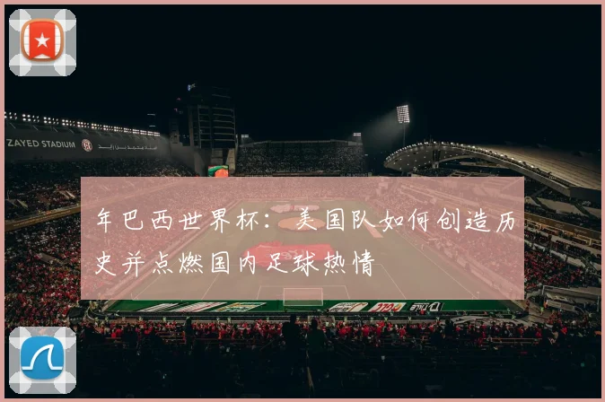 年巴西世界杯：美国队如何创造历史并点燃国内足球热情