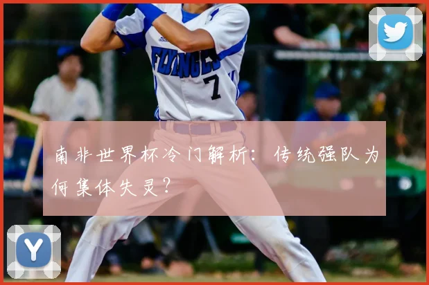 南非世界杯冷门解析：传统强队为何集体失灵？