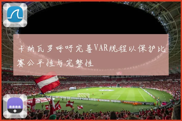 卡纳瓦罗呼吁完善VAR规程以保护比赛公平性与完整性