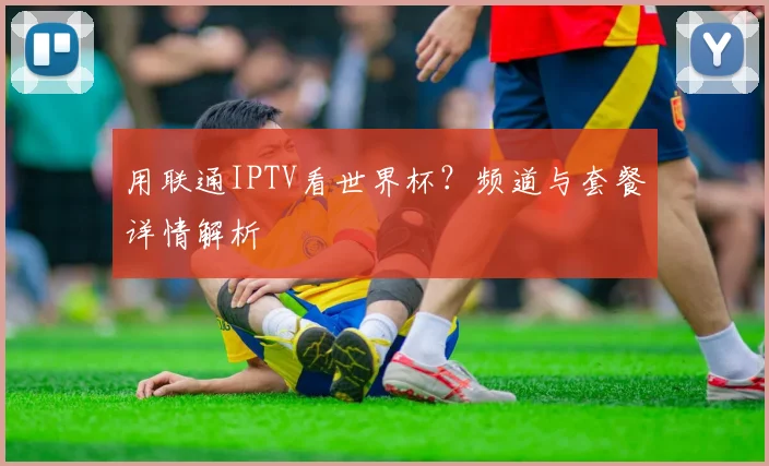 用联通IPTV看世界杯？频道与套餐详情解析