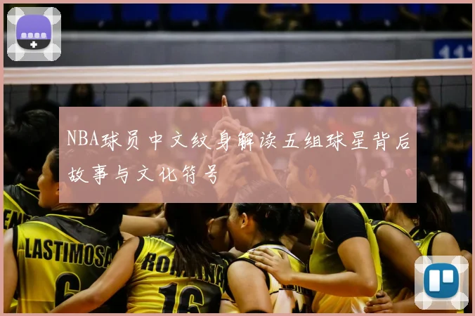 NBA球员中文纹身解读五组球星背后故事与文化符号