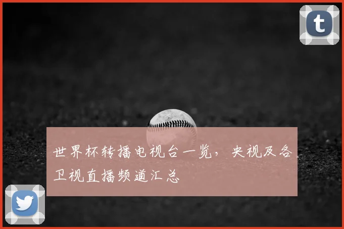 世界杯转播电视台一览，央视及各卫视直播频道汇总