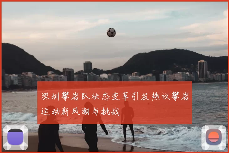 深圳攀岩队状态变革引发热议攀岩运动新风潮与挑战
