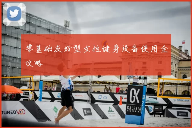零基础友好型女性健身设备使用全攻略