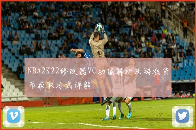 NBA2K22修改器VC功能解析及游戏货币获取方式详解