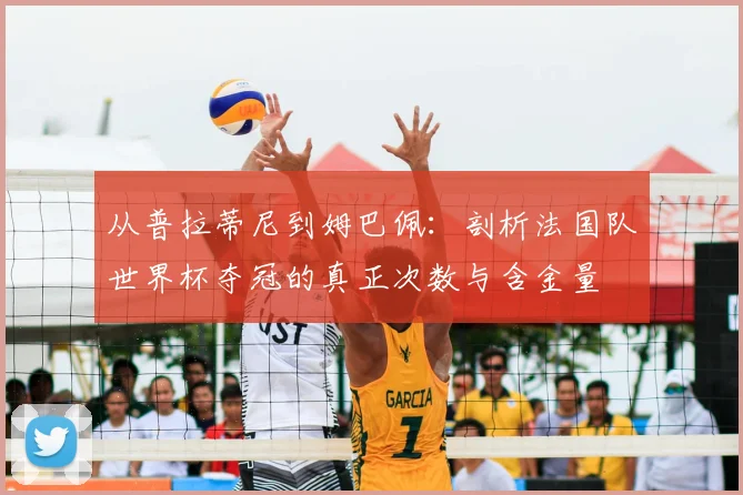 从普拉蒂尼到姆巴佩：剖析法国队世界杯夺冠的真正次数与含金量