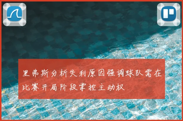 里弗斯分析失利原因强调球队需在比赛开局阶段掌控主动权