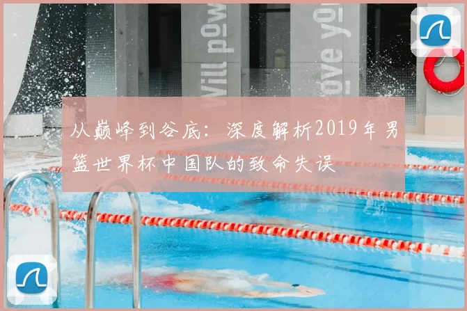 从巅峰到谷底：深度解析2019年男篮世界杯中国队的致命失误