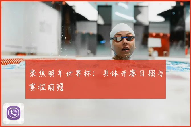 聚焦明年世界杯：具体开赛日期与赛程前瞻