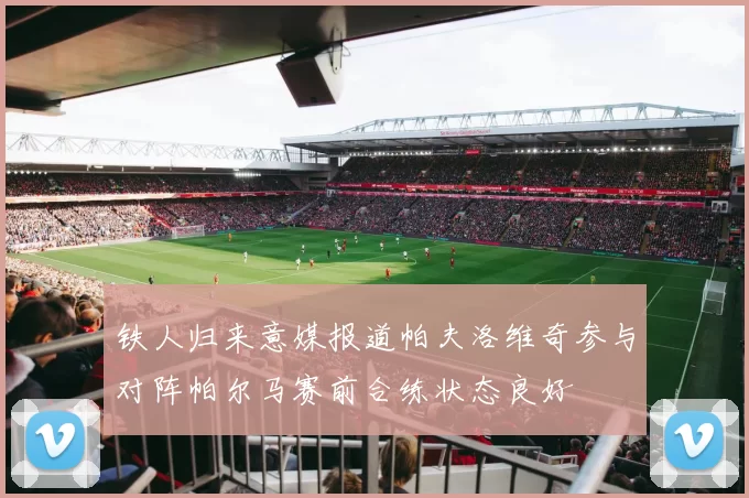 铁人归来意媒报道帕夫洛维奇参与对阵帕尔马赛前合练状态良好