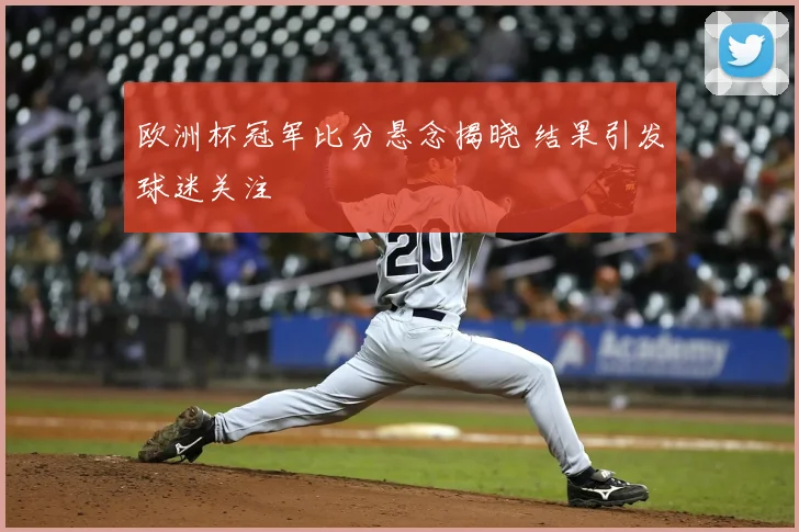欧洲杯冠军比分悬念揭晓 结果引发球迷关注
