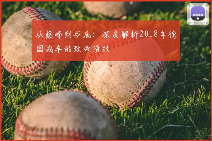 从巅峰到谷底：深度解析2018年德国战车的致命溃败