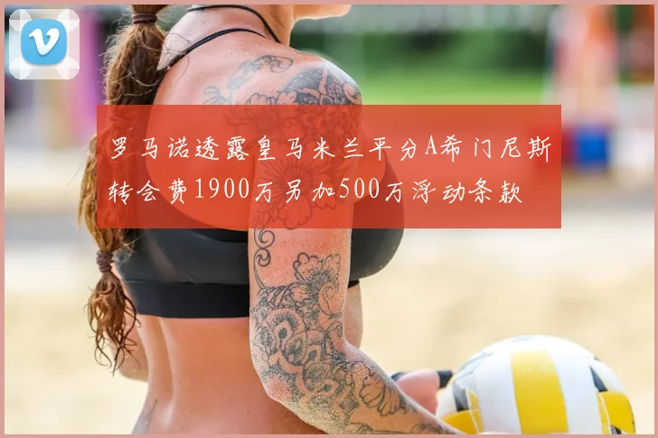 罗马诺透露皇马米兰平分A希门尼斯转会费1900万另加500万浮动条款