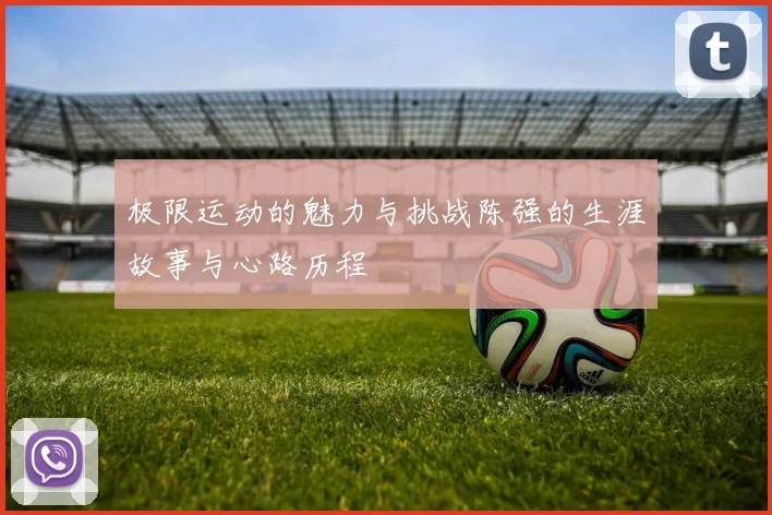 极限运动的魅力与挑战陈强的生涯故事与心路历程