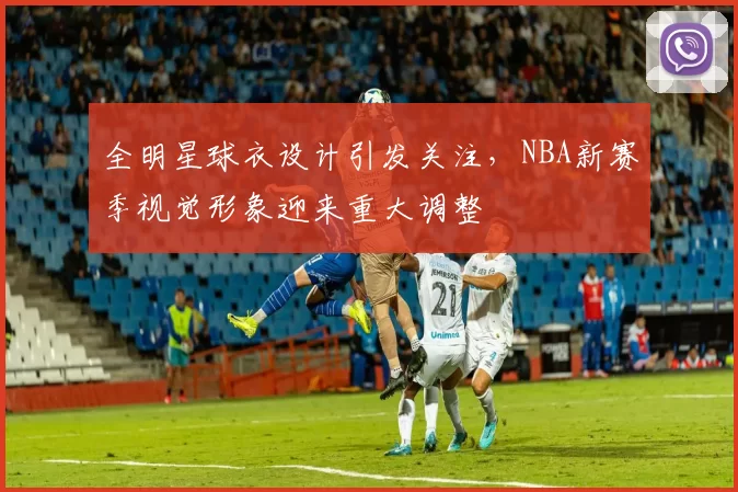 全明星球衣设计引发关注，NBA新赛季视觉形象迎来重大调整